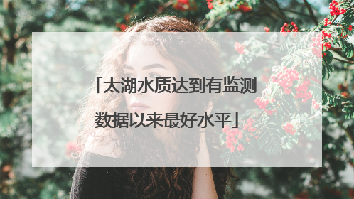 太湖水质达到有监测数据以来最好水平