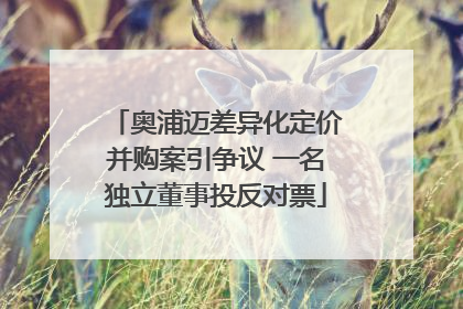 奥浦迈差异化定价并购案引争议 一名独立董事投反对票
