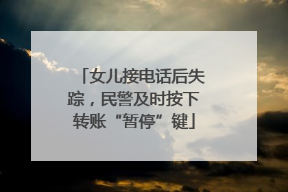 女儿接电话后失踪，民警及时按下转账“暂停”键