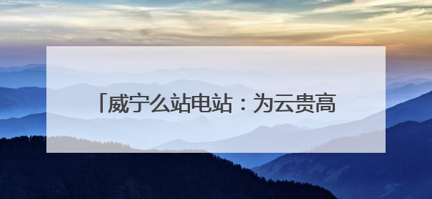 威宁么站电站：为云贵高原筑起一道“风光屏障”