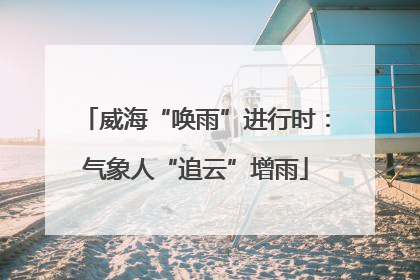 威海“唤雨”进行时：气象人“追云”增雨