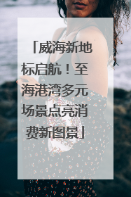 威海新地标启航！至海港湾多元场景点亮消费新图景