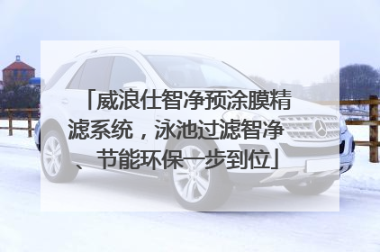 威浪仕智净预涂膜精滤系统，泳池过滤智净、节能环保一步到位