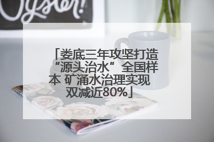 娄底三年攻坚打造“源头治水”全国样本 矿涌水治理实现双减近80%