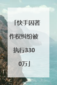快手因著作权纠纷被执行3300万