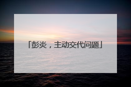 彭炎，主动交代问题