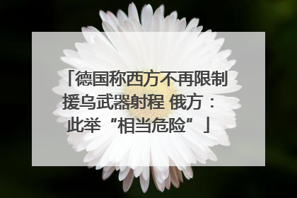 德国称西方不再限制援乌武器射程 俄方：此举“相当危险”