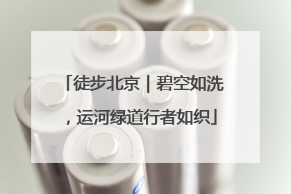 徒步北京｜碧空如洗，运河绿道行者如织