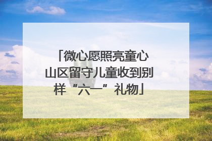 微心愿照亮童心 山区留守儿童收到别样“六一”礼物