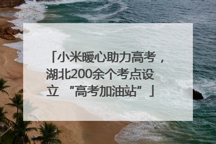 小米暖心助力高考，湖北200余个考点设立 “高考加油站”