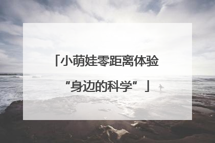 小萌娃零距离体验“身边的科学”