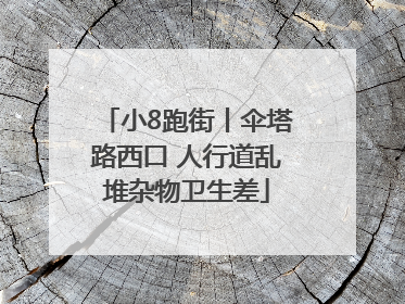 小8跑街丨伞塔路西口 人行道乱堆杂物卫生差