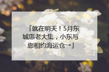 就在明天！5月东城惠老大集，小东与您相约海运仓→