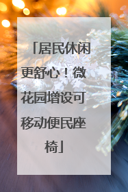 居民休闲更舒心！微花园增设可移动便民座椅