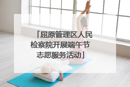 屈原管理区人民检察院开展端午节志愿服务活动