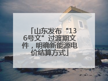 山东发布“136号文”过渡期文件，明确新能源电价结算方式