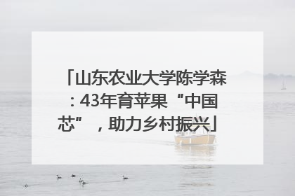 山东农业大学陈学森：43年育苹果“中国芯”，助力乡村振兴
