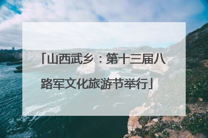 山西武乡：第十三届八路军文化旅游节举行