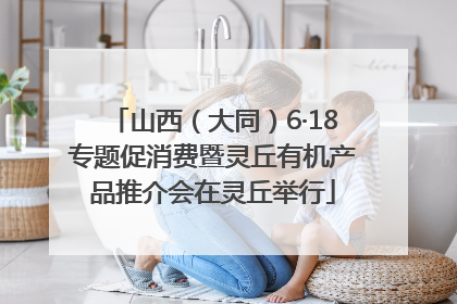 山西（大同）6·18专题促消费暨灵丘有机产品推介会在灵丘举行