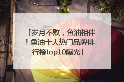 岁月不败，鱼油相伴！鱼油十大热门品牌排行榜top10曝光