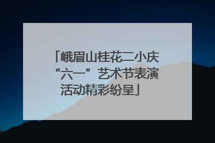 峨眉山桂花二小庆“六一”艺术节表演活动精彩纷呈