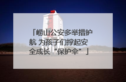 崂山公安多举措护航 为孩子们撑起安全成长“保护伞”