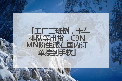 工厂三班倒，卡车排队等出货，C9NMN盼生派在国内订单接到手软