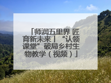 师润五里界 匠育新未来丨“认领课堂”破局乡村生物教学（视频）