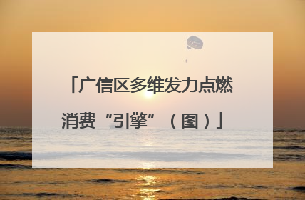 广信区多维发力点燃消费“引擎”（图）