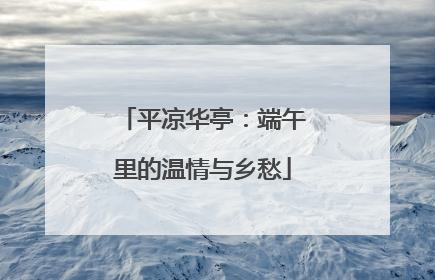 平凉华亭：端午里的温情与乡愁