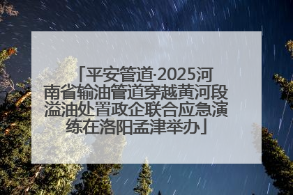 平安管道·2025河南省输油管道穿越黄河段溢油处置政企联合应急演练在洛阳孟津举办