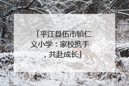 平江县伍市镇仁义小学：家校携手，共赴成长