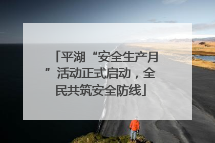 平湖“安全生产月”活动正式启动，全民共筑安全防线