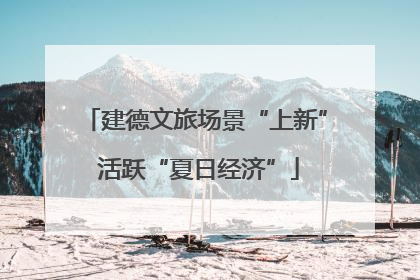 建德文旅场景“上新” 活跃“夏日经济”