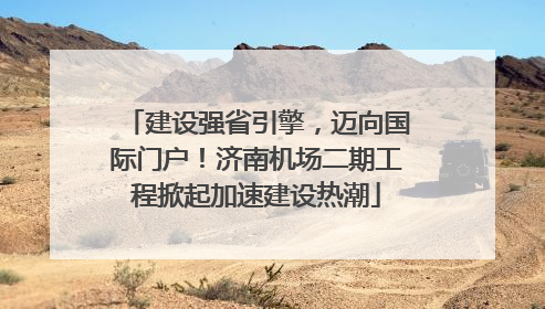建设强省引擎，迈向国际门户！济南机场二期工程掀起加速建设热潮