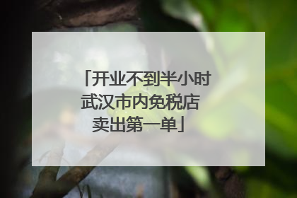开业不到半小时 武汉市内免税店卖出第一单