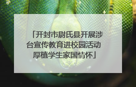 开封市尉氏县开展涉台宣传教育进校园活动 厚植学生家国情怀