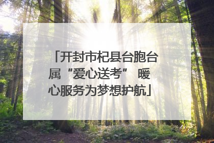 开封市杞县台胞台属“爱心送考” 暖心服务为梦想护航