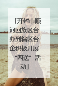 开封市顺河回族区台办到辖区台企积极开展“四送”活动