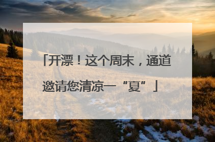 开漂！这个周末，通道邀请您清凉一“夏”