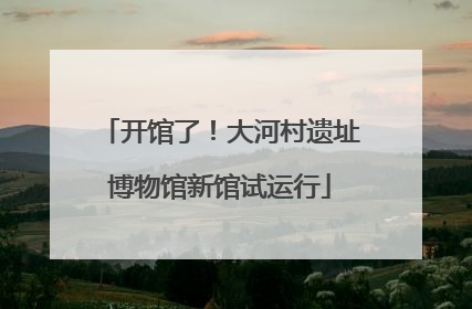开馆了！大河村遗址博物馆新馆试运行