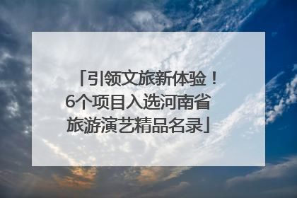 引领文旅新体验！6个项目入选河南省旅游演艺精品名录