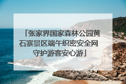 张家界国家森林公园黄石寨景区端午织密安全网 守护游客安心游