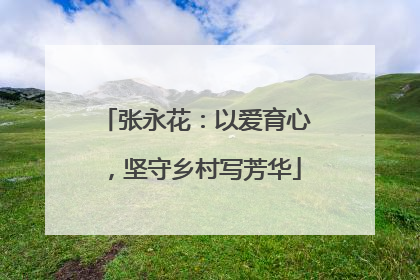 张永花：以爱育心，坚守乡村写芳华