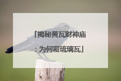 揭秘黄瓦财神庙：为何覆琉璃瓦