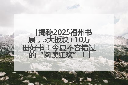 揭秘2025福州书展，5大板块+10万册好书！今夏不容错过的“阅读狂欢”！