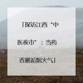 探访江西“中医夜市”：当药香邂逅烟火气