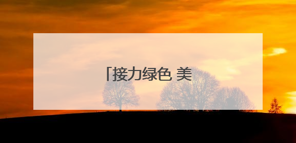 接力绿色 美丽中国我先行