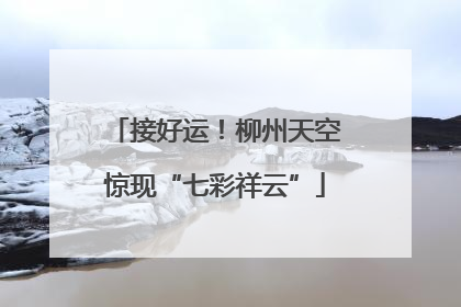接好运！柳州天空惊现“七彩祥云”