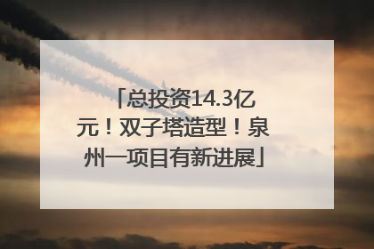 总投资14.3亿元！双子塔造型！泉州一项目有新进展